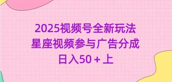 2025视频号全新玩法-星座视频参与广告分成，日入50+上-UUY