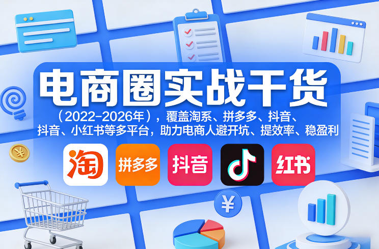 电商圈实战干货(2023-2026年)，覆盖淘系、拼多多、抖音、小红书等多平台，助力电商人避开坑、提效率、稳盈利(更新07月19日)-UUY