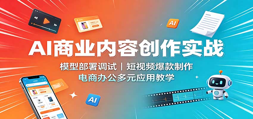 AI商业内容创作实战：模型部署调试，短视频爆款制作，电商办公多元应用教学-UUY