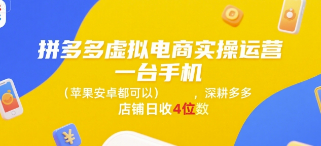 拼多多虚拟电商实操运营,一台手机(苹果安卓都可以),深耕多多店铺日收4位数-UUY