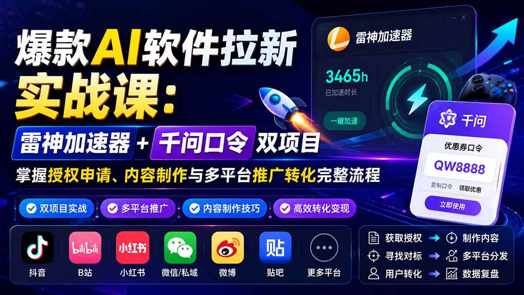 （20230期）爆款AI软件拉新实战课：雷神加速器+千问口令双项目，掌握授权申请、内容制作与多平台推广转化完整流程-UUY