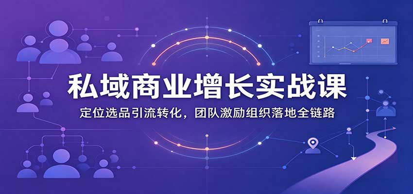 私域商业增长训练营：定位选品引流转化，团队激励组织落地全链路-UUY