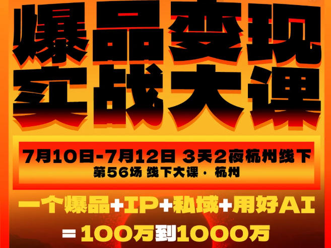 爆品变现实战大课，从爆品，到流量，到成交，一个爆品+IP+私域+用好AI=100W到1000W（7月10-12日）-UUY