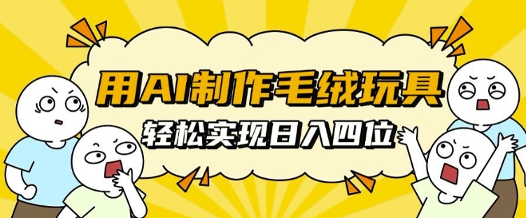 用AI制作毛绒玩具,轻松实现日入四位数【揭秘】-UUY