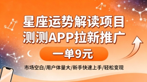 星座运势解读项目，测测APP拉新推广，一单9米，市场空白，用户体量大，新手也能快速上手，轻松变现-UUY
