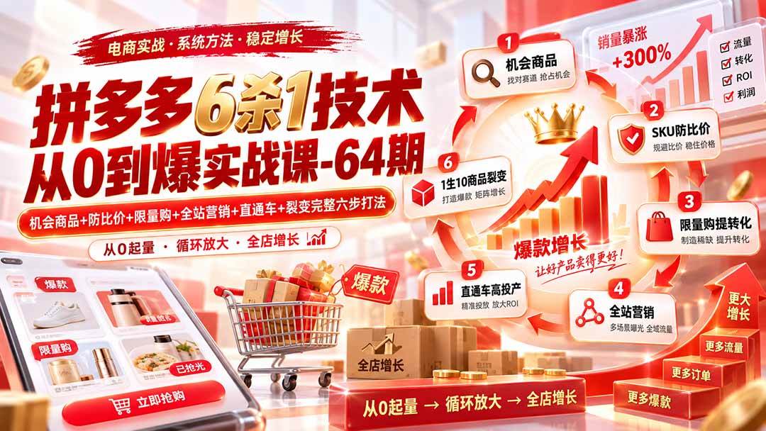 （20315期）拼多多6杀1技术从0到爆实战课-64期：机会商品+防比价+限量购+全站营销+直通车+裂变完整六步打法-UUY