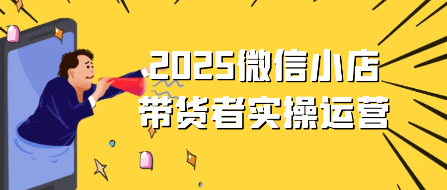 2025微信小店带货者实操运营-UUY