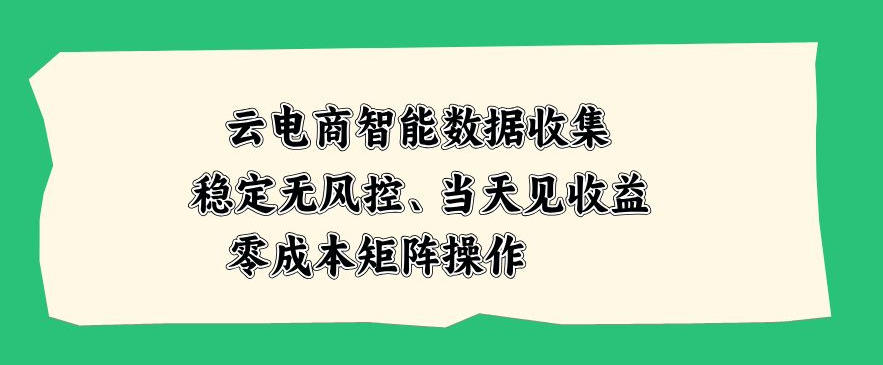 云电商智能数据收集，稳定无风控，当天做当天见收益，零成本矩阵操作【揭秘】-UUY