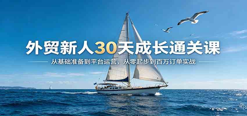 外贸新人30天成长通关课：从基础准备到平台运营，从零起步到百万订单实战-UUY