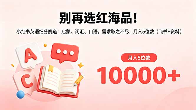 别再选红海品！小红书英语细分赛道：启蒙、词汇、口语，需求取之不尽，月入5位数(飞书+资料-UUY