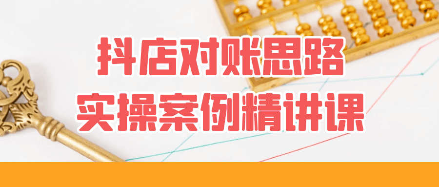 抖店对账思路实操案例精讲课-UUY