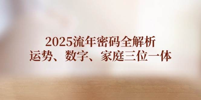 2025流年密码全解析，运势、数字、家庭三位一体-UUY