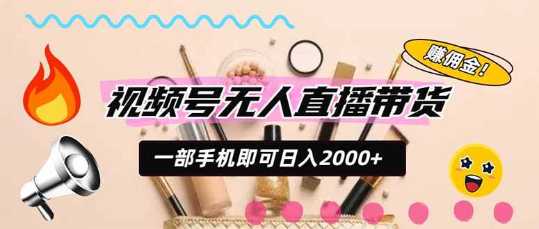 （20315期）视频号带货，一天2000+，一部手机即可开展的完美副业，无需投资-UUY