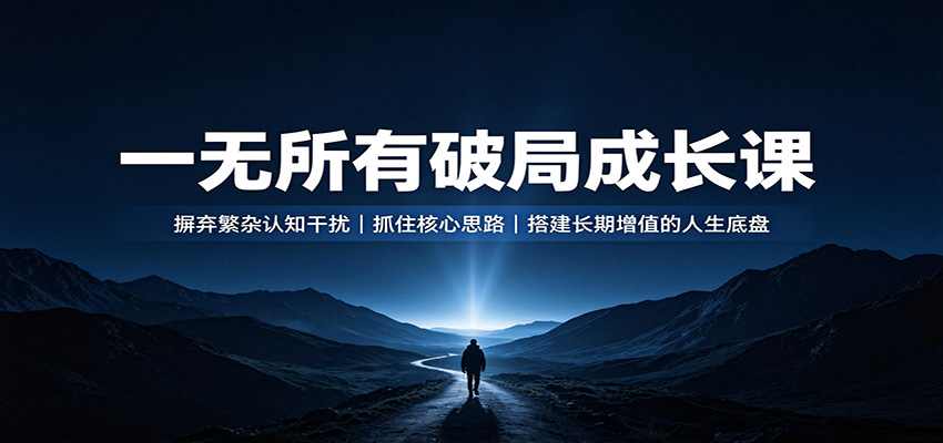 一无所有破局成长课：摒弃繁杂认知干扰，抓住核心思路，搭建长期增值的人生底盘-UUY