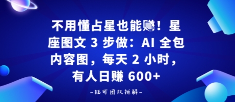 不用懂占星也能賺！星座图文3步做：AI全包内容图，每天2小时，有人日入多张-UUY