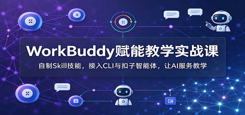WorkBuddy赋能教学实战课：自制Skill技能，接入CLI与扣子智能体，让AI服务教学-UUY