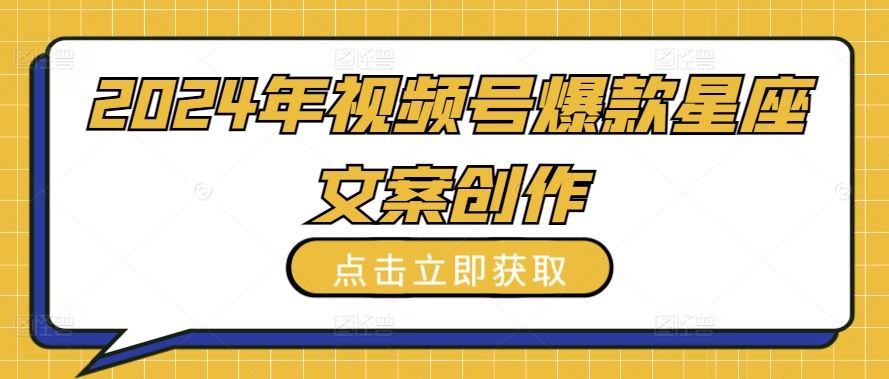 2024年视频号爆款星座文案创作教程【揭秘】-UUY