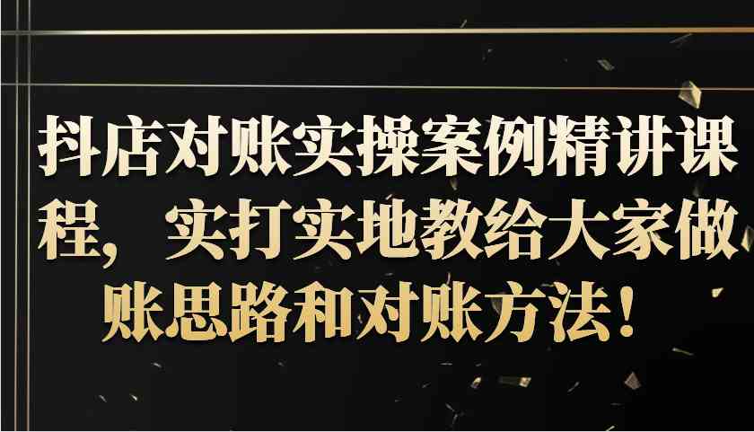 抖店对账实操案例精讲课程,实打实地教给大家做账思路和对账方法!-UUY