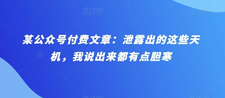 某公众号付费文章：泄露出的这些天机，我说出来都有点胆寒-UUY
