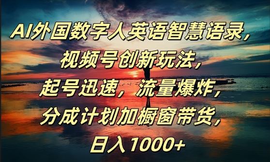 AI外国数字人英语智慧语录，视频号创新玩法，起号迅速，流量爆炸，日入1k+【揭秘】-UUY