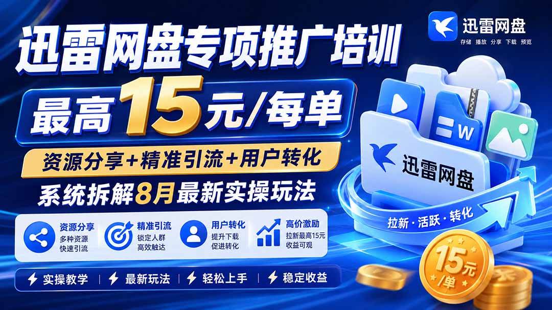 （20228期）迅雷网盘专项推广培训-更新09月——最高15元/每单，资源分享+精准引流+用户转化，系统拆解最新实操玩法-UUY