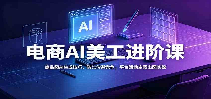 电商AI美工进阶课：商品图AI生成技巧，防比价避竞争，平台活动主图出图实操-UUY