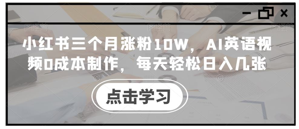 小红书三个月涨粉10W,AI英语视频0成本制作,每天轻松日入几张【揭秘】-UUY