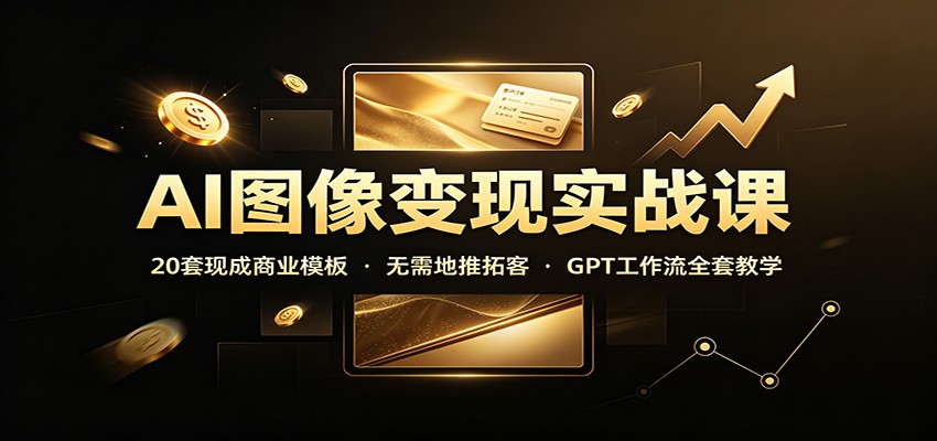 AI图像变现实战课：20套现成商业模板，无需地推拓客，GPT工作流全套教学-UUY