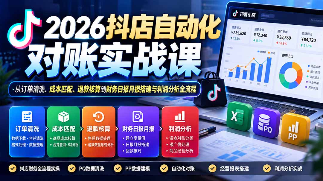 2026抖店自动化对账实战课：从订单清洗、成本匹配、退款核算到财务日报月报搭建与利润分析全流程-UUY