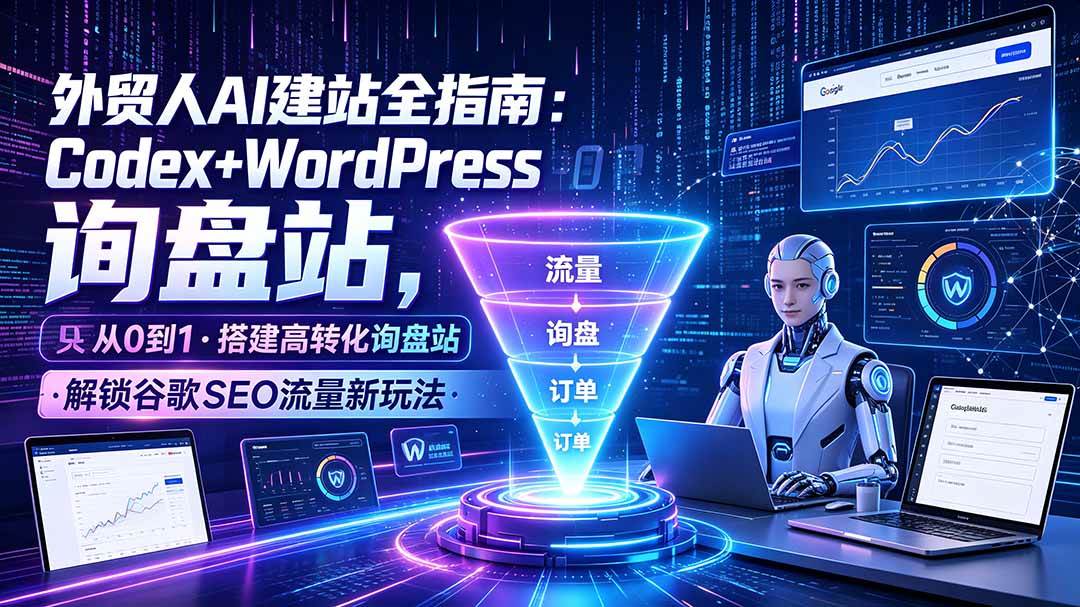 （19439期）外贸人AI建站全指南：Codex+WordPress从0到1·搭建高转化询盘站·解锁谷歌SEO流量新玩法-UUY