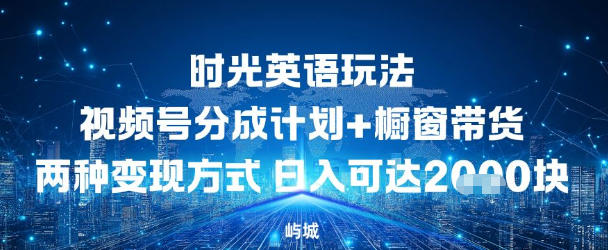 视频号时光英语玩法,分成计划+橱窗带货两种变现方式,日入多张-UUY