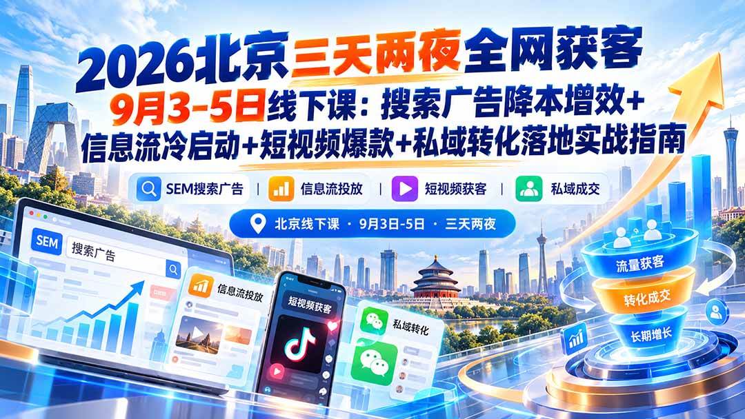 （20854期）2026北京三天两夜全网获客9月3-5日线下课：搜索广告降本增效+信息流冷启动+短视频爆款+私域转化落地实战指南-UUY