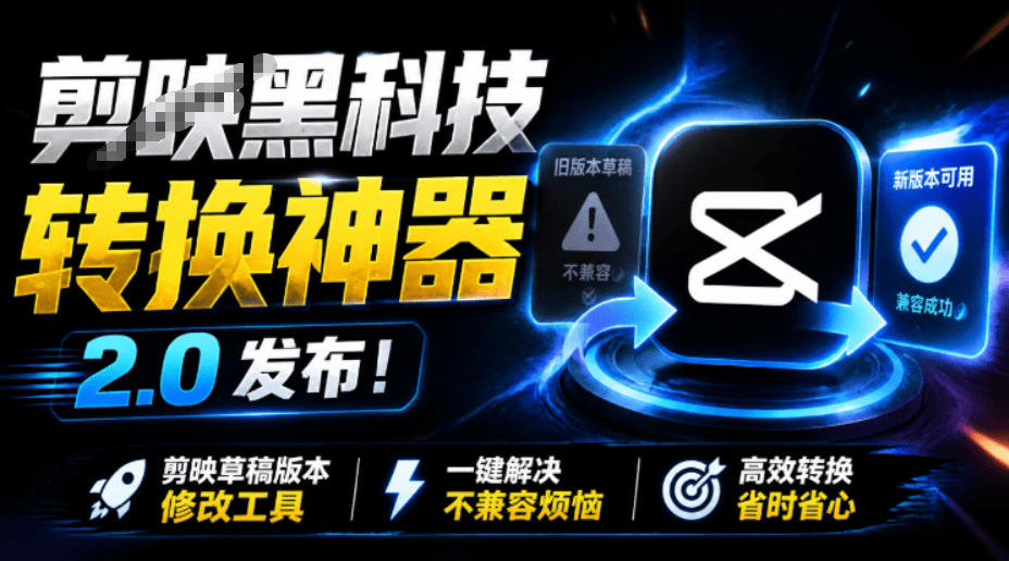 最新剪映黑科技转换神器2.0发布！剪映草稿版本修改工具，一键解决剪映草稿不兼容烦恼，完全免费-UUY