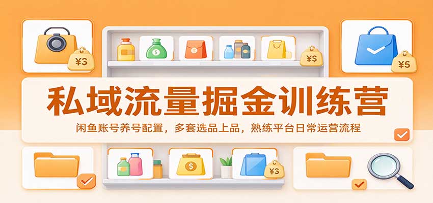私域流量掘金训练营：闲鱼账号养号配置，多套选品上品，熟练平台日常运营流程-UUY