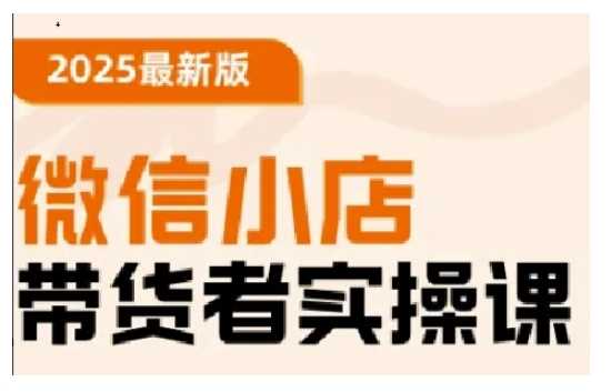 2025最新版微信小店带货者实操课，基础操作到高级运营技巧，快速上手-UUY