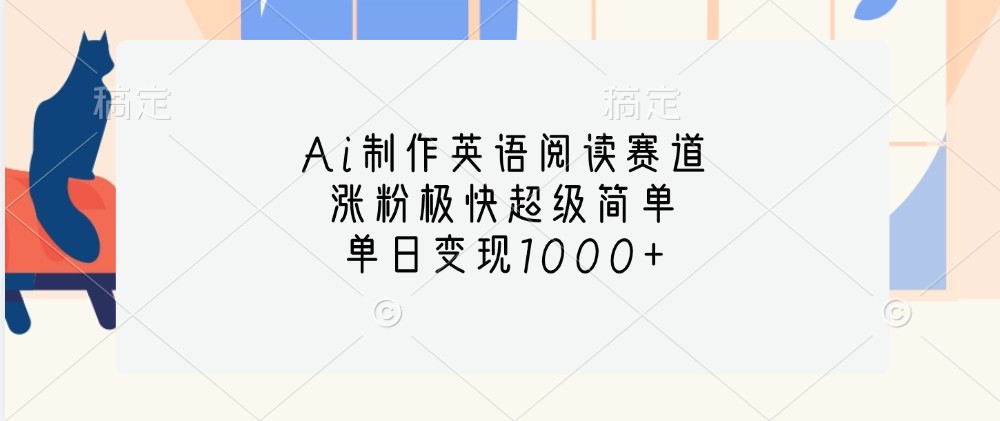 Ai制作英语阅读赛道,涨粉极快超级简单,单日变现1000+-UUY