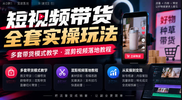 短视频带货全套实操玩法，多套带货模式教学，混剪视频落地教程-UUY