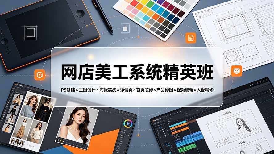 网店美工系统精英班-7月：PS基础×主图设计×海报实战×详情页×首页装修×产品修图×视频剪辑×人像精修。-UUY