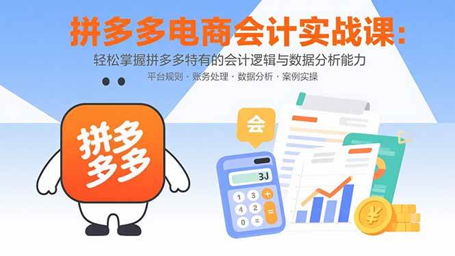 （15767期）拼多多电商会计实战课：轻松掌握拼多多特有的会计逻辑与数据分析能力-UUY