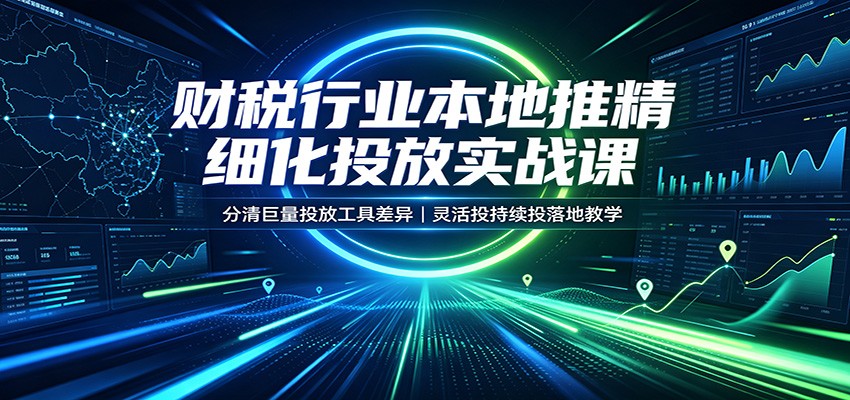 财税行业本地推精细化投放实战课：分清巨量投放工具差异，灵活投持续投落地教学-UUY