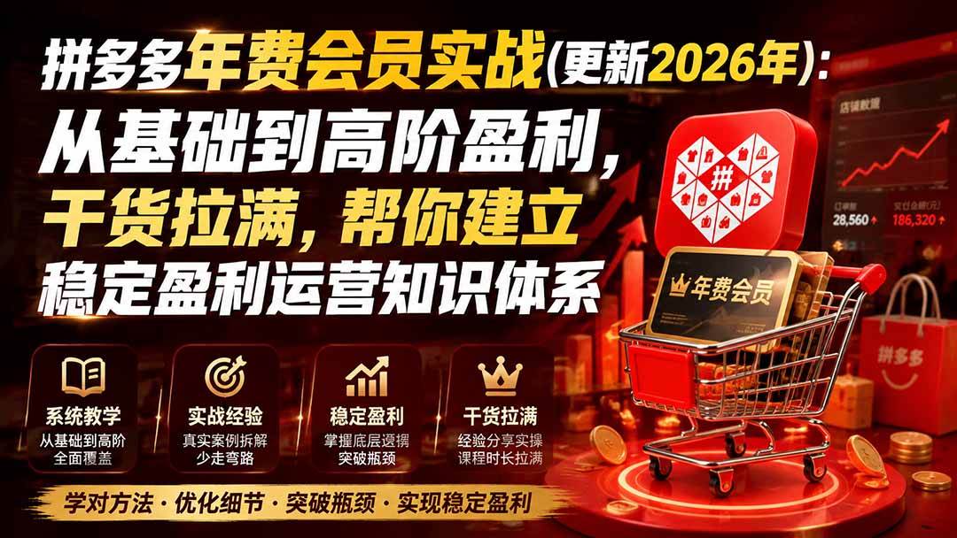 （19838期）拼多多年费会员实战(更新2026年)：从基础到高阶盈利，干货拉满，帮你建立稳定盈利运营知识体系
