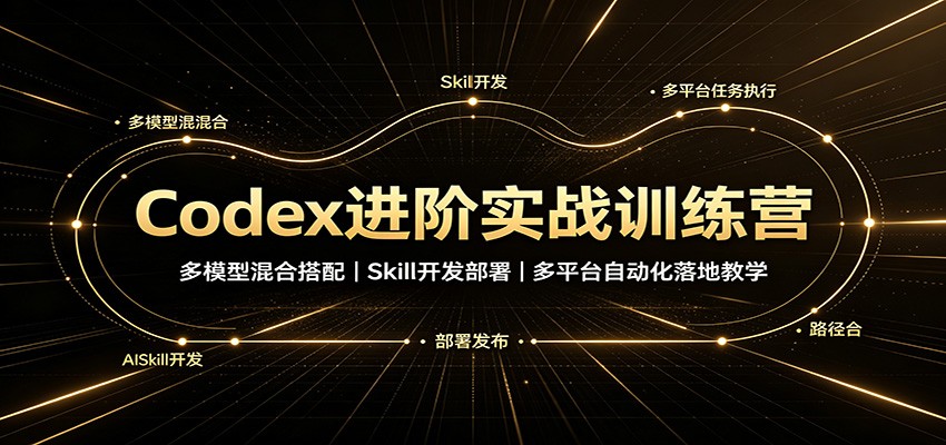 Codex进阶实战训练营：多模型混合搭配，Skill开发部署，多平台自动化落地教学-UUY