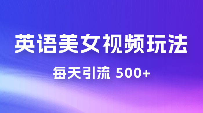 尤物计划学英语美女视频玩法拆解，每天引流 500+-UUY
