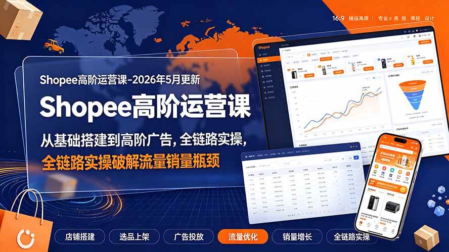 （19443期）Shopee高阶运营课-2026年更新，从基础搭建到高阶广告，全链路实操破解流量销量瓶颈-UUY