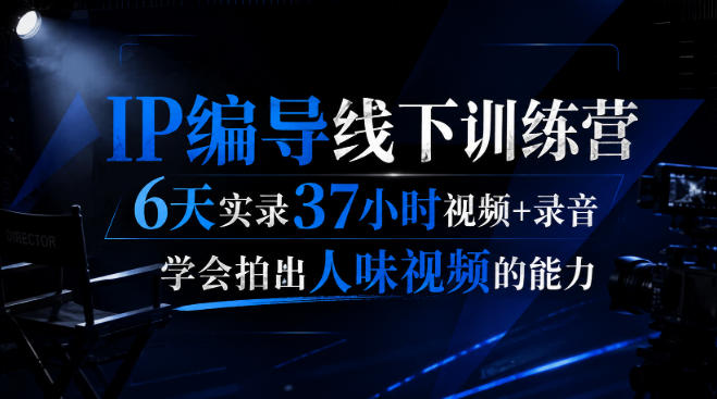 后浪·IP编导线下训练营，6天实录37小时视频+录音，学会拍出人味视频的能力-UUY