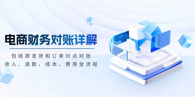 (13586期)电商财务对账详解,包括按发货和订单时点对账,收入、退款、成本、费用-UUY