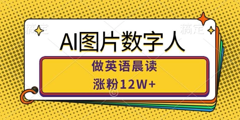 AI图片数字人做英语晨读，涨粉12W+，市场潜力巨大-UUY