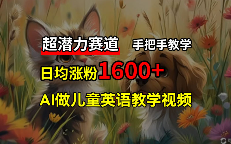 超潜力赛道,免费AI做儿童英语教学视频,3个月涨粉10w+,手把手教学,在家轻松获取被动收入-UUY