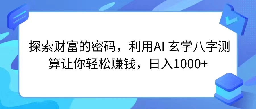 探索财富的密码，利用AI 玄学八字测算让你轻松赚钱，日入1000+-UUY