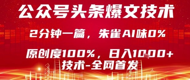 公众号头条号爆文技术，2分钟一篇，原创度100%，朱雀AI味0%，复制粘贴，日入1k【揭秘】-UUY